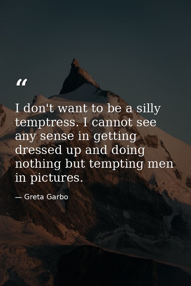 I don't want to be a silly temptress. I cannot see any sense in getting dressed up and doing nothing but tempting men in — Greta Garbo