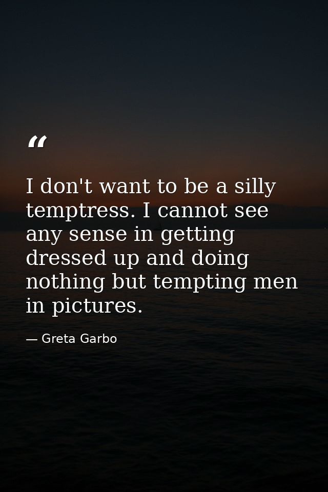 I don't want to be a silly temptress. I cannot see any sense in getting dressed up and doing nothing but tempting men in — Greta Garbo