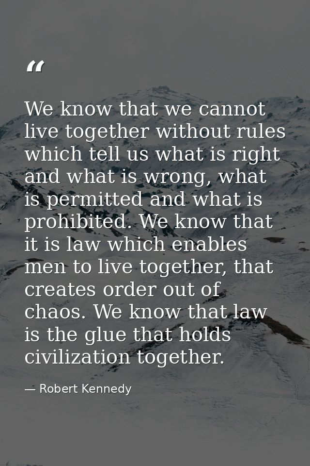 We know that we cannot live together without rules which tell us what is right and what is wrong, what is permitted and  — Robert Kennedy