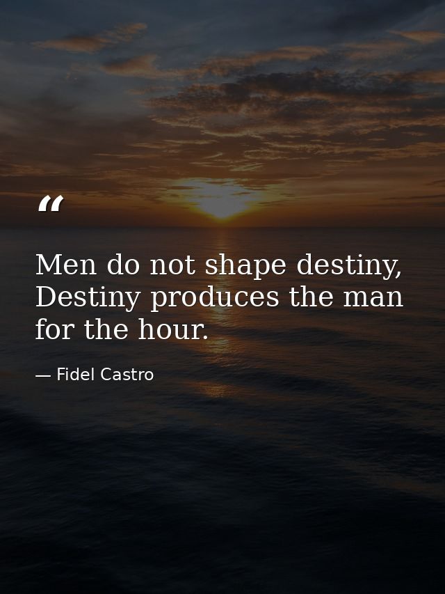 Men do not shape destiny, Destiny produces the man for the hour. — Fidel Castro