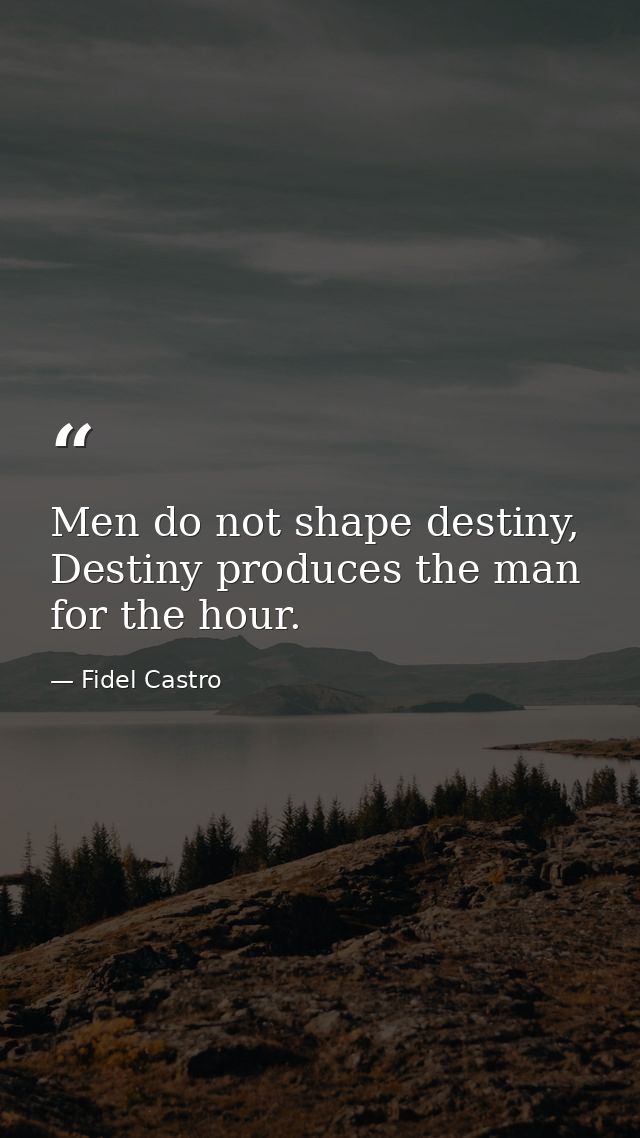 Men do not shape destiny, Destiny produces the man for the hour. — Fidel Castro