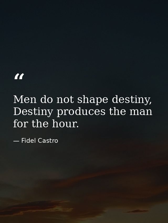Men do not shape destiny, Destiny produces the man for the hour. — Fidel Castro