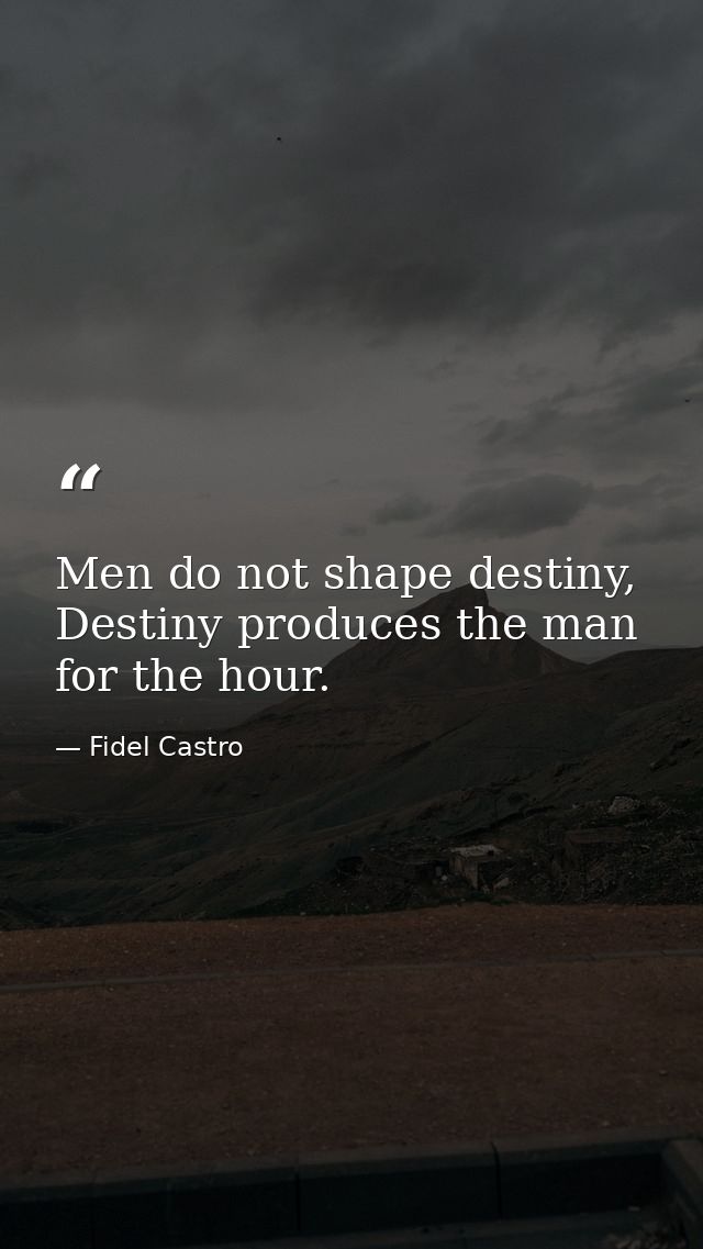 Men do not shape destiny, Destiny produces the man for the hour. — Fidel Castro