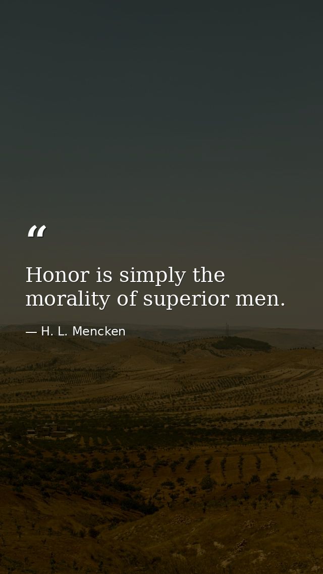 Honor is simply the morality of superior men. — H. L. Mencken
