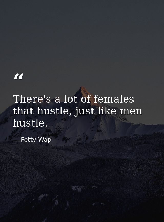 There's a lot of females that hustle, just like men hustle. — Fetty Wap