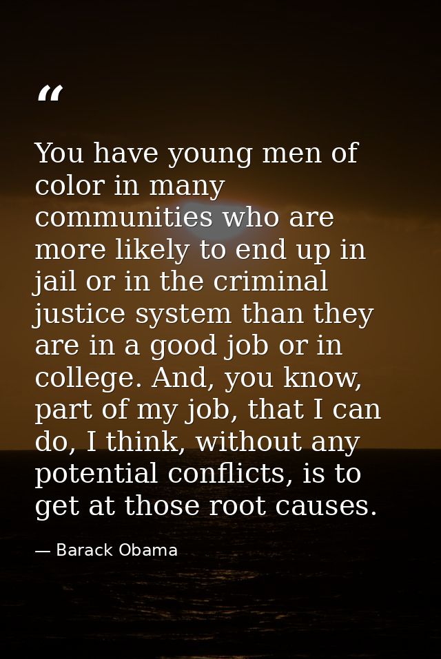 You have young men of color in many communities who are more likely to end up in jail or in the criminal justice system  — Barack Obama