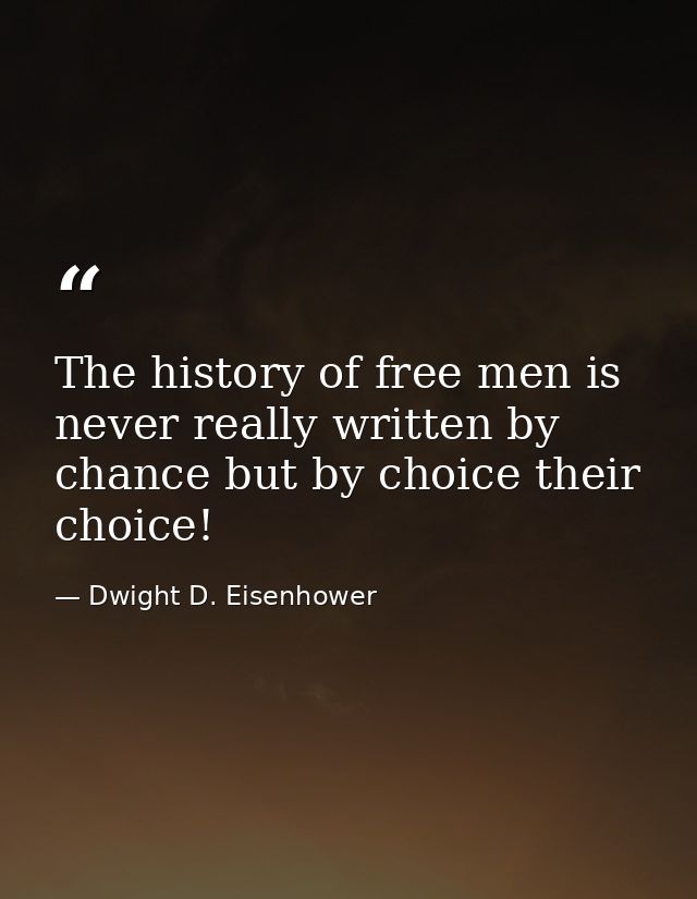 The history of free men is never really written by chance but by choice their choice! — Dwight D. Eisenhower