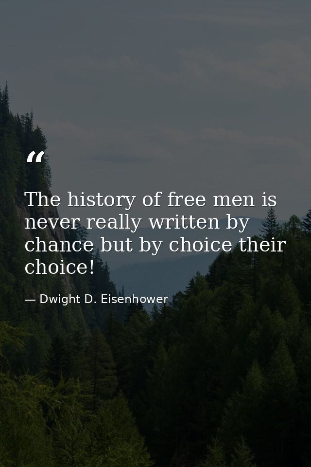 The history of free men is never really written by chance but by choice their choice! — Dwight D. Eisenhower