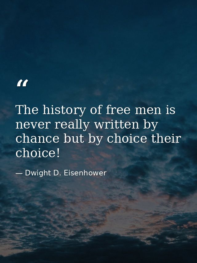 The history of free men is never really written by chance but by choice their choice! — Dwight D. Eisenhower