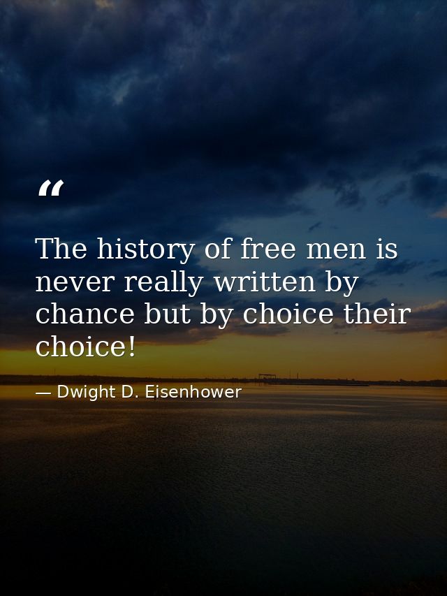 The history of free men is never really written by chance but by choice their choice! — Dwight D. Eisenhower