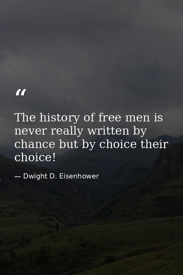 The history of free men is never really written by chance but by choice their choice! — Dwight D. Eisenhower