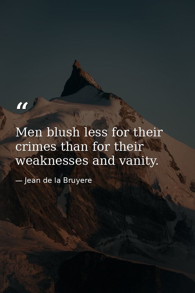 Men blush less for their crimes than for their weaknesses and vanity. — Jean de la Bruyere