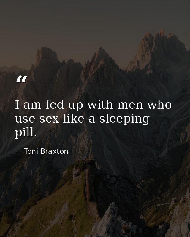 I am fed up with men who use sex like a sleeping pill. — Toni Braxton