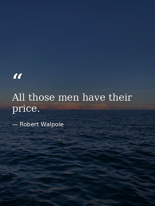 All those men have their price. — Robert Walpole