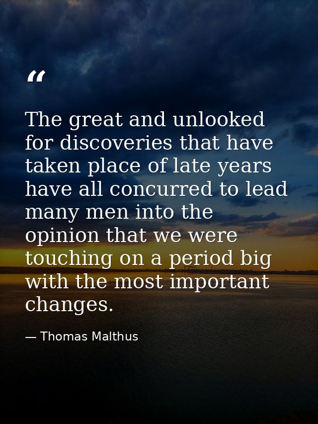 The great and unlooked for discoveries that have taken place of late years have all concurred to lead many men into the  — Thomas Malthus