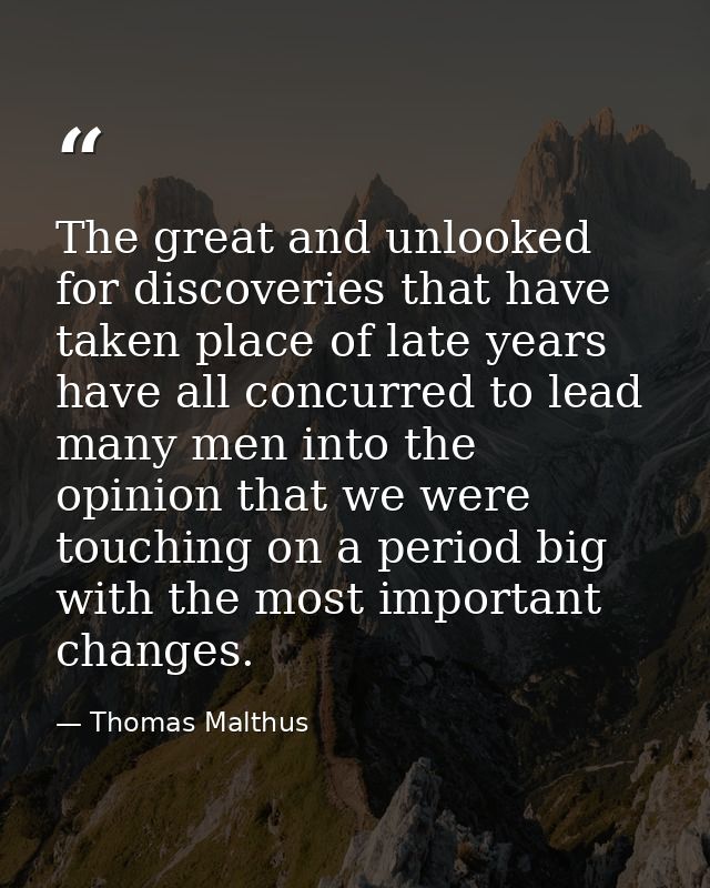 The great and unlooked for discoveries that have taken place of late years have all concurred to lead many men into the  — Thomas Malthus