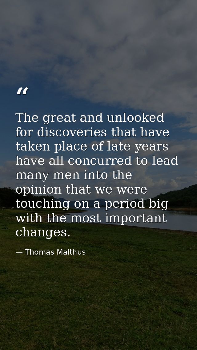 The great and unlooked for discoveries that have taken place of late years have all concurred to lead many men into the  — Thomas Malthus