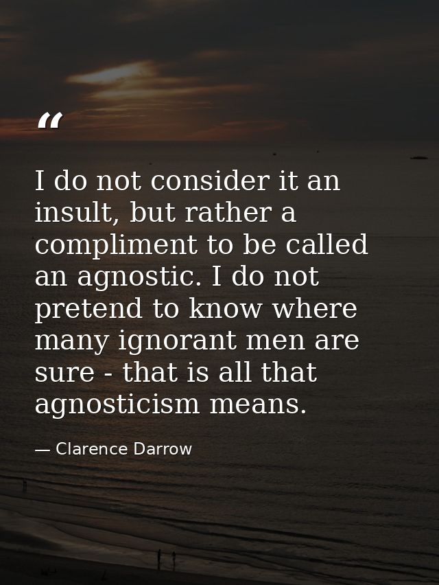 I do not consider it an insult, but rather a compliment to be called an agnostic. I do not pretend to know where many ig — Clarence Darrow