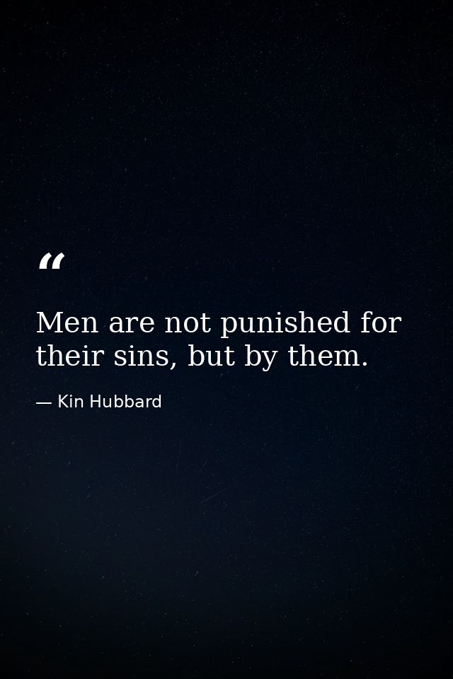 Men are not punished for their sins, but by them. — Kin Hubbard