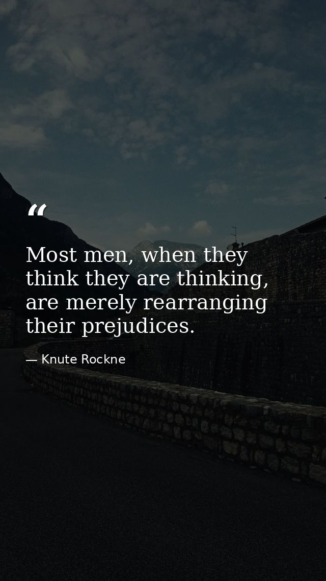 Most men, when they think they are thinking, are merely rearranging their prejudices. — Knute Rockne