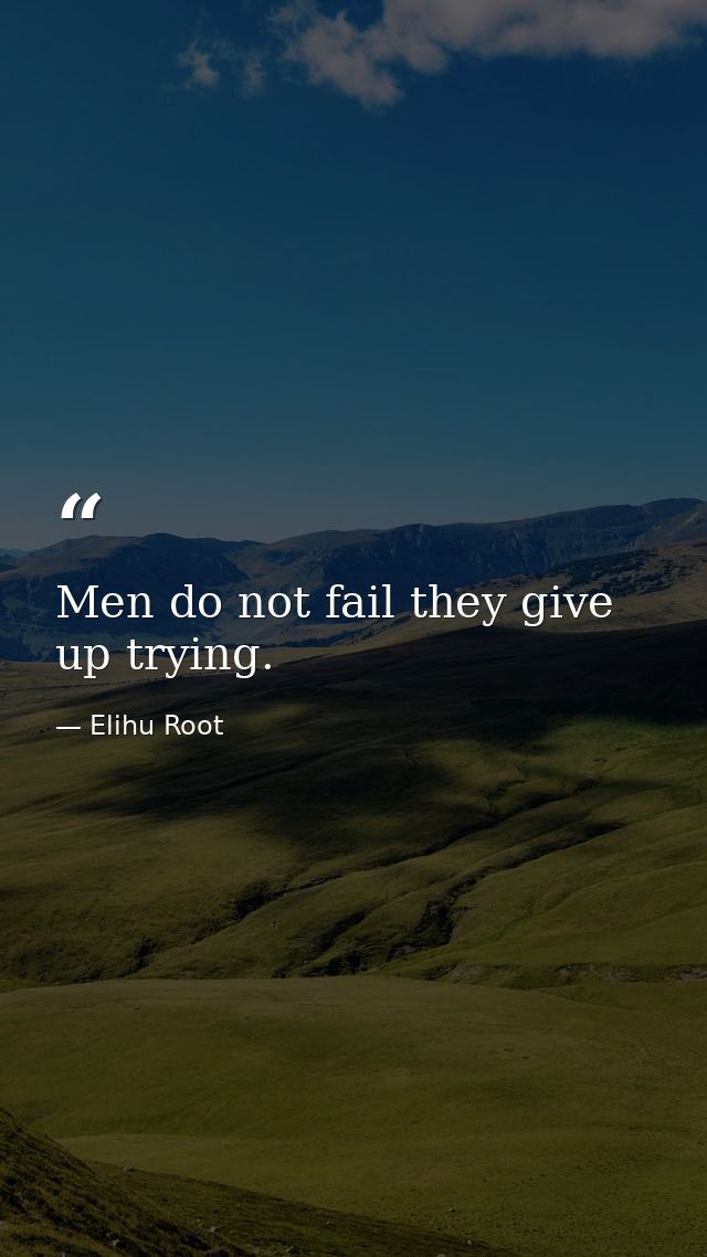 Men do not fail they give up trying. — Elihu Root