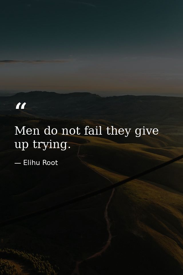 Men do not fail they give up trying. — Elihu Root