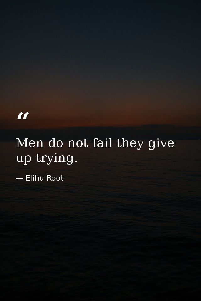 Men do not fail they give up trying. — Elihu Root