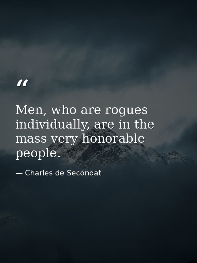 Men, who are rogues individually, are in the mass very honorable people. — Charles de Secondat
