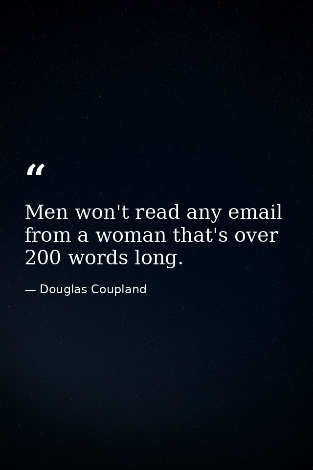 Men won't read any email from a woman that's over 200 words long. — Douglas Coupland