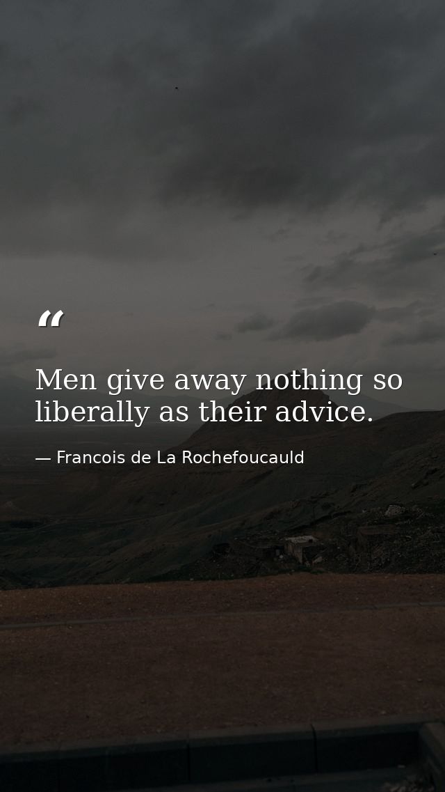 Men give away nothing so liberally as their advice. — Francois de La Rochefoucauld