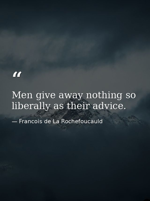Men give away nothing so liberally as their advice. — Francois de La Rochefoucauld