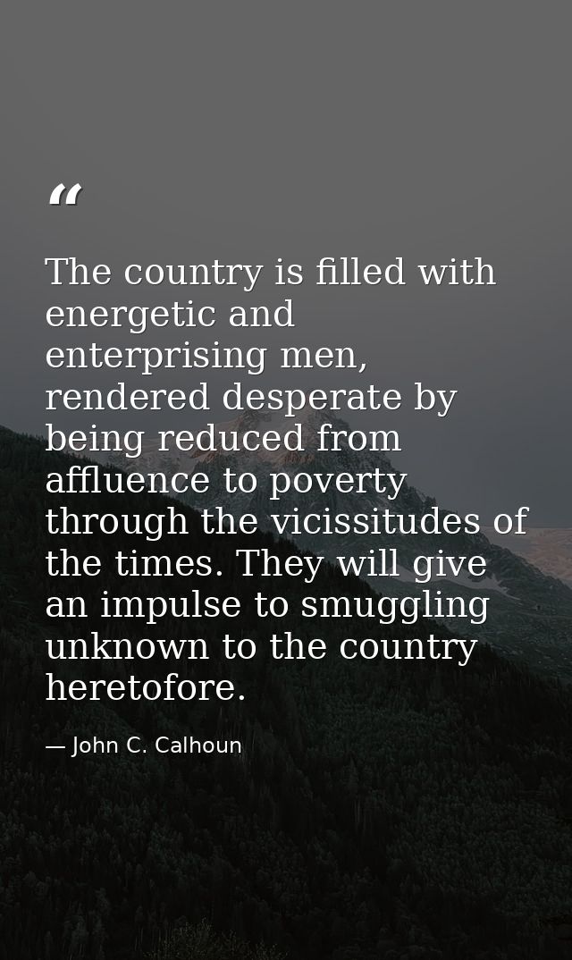 The country is filled with energetic and enterprising men, rendered desperate by being reduced from affluence to poverty — John C. Calhoun