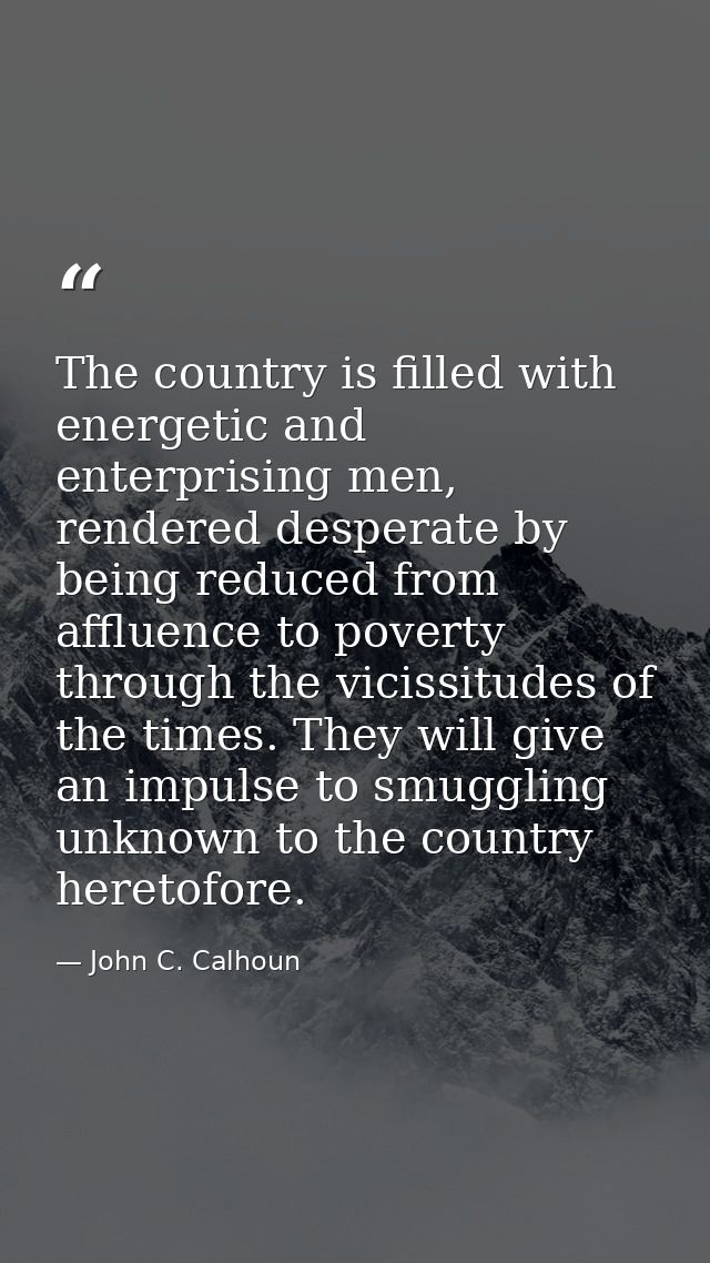 The country is filled with energetic and enterprising men, rendered desperate by being reduced from affluence to poverty — John C. Calhoun