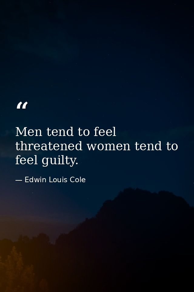 Men tend to feel threatened women tend to feel guilty. — Edwin Louis Cole