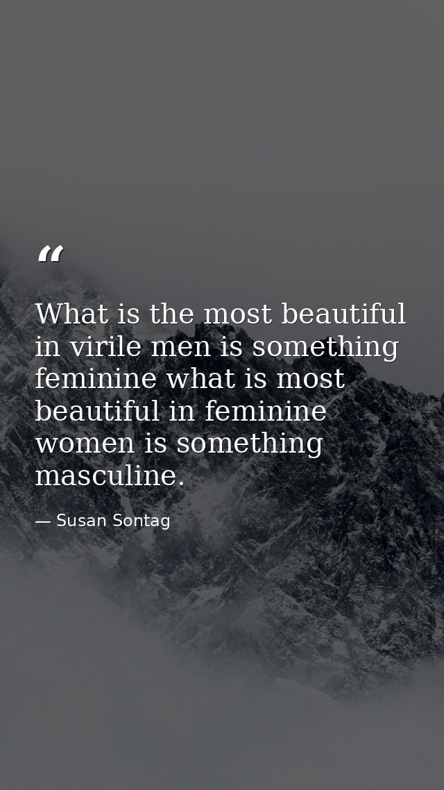 What is the most beautiful in virile men is something feminine what is most beautiful in feminine women is something mas — Susan Sontag