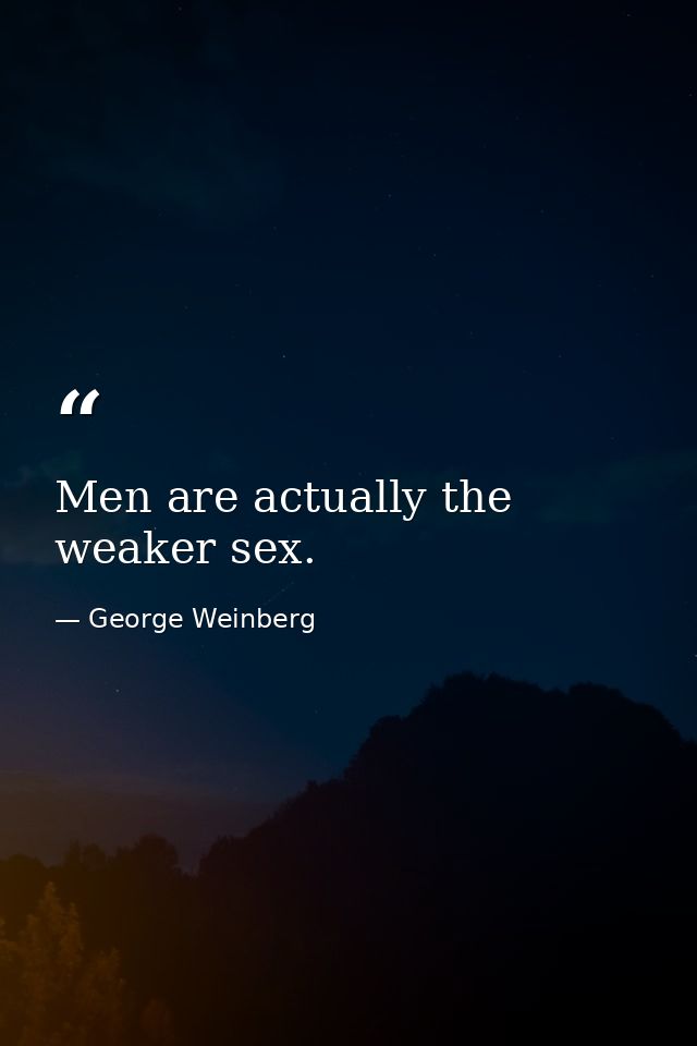 Men are actually the weaker sex. — George Weinberg