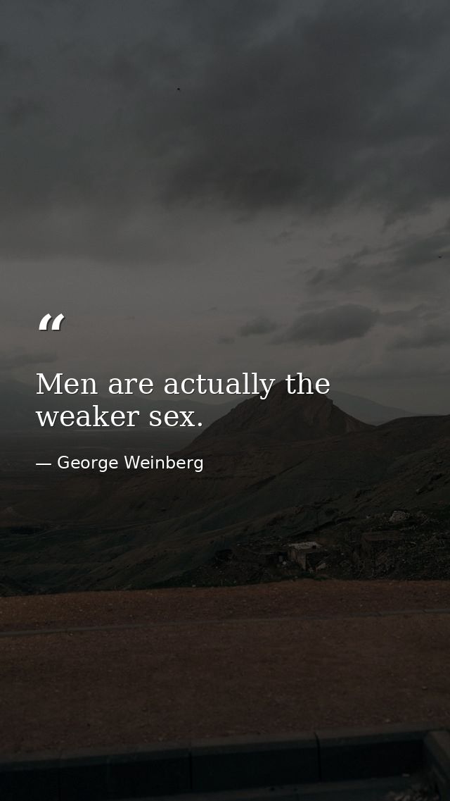 Men are actually the weaker sex. — George Weinberg