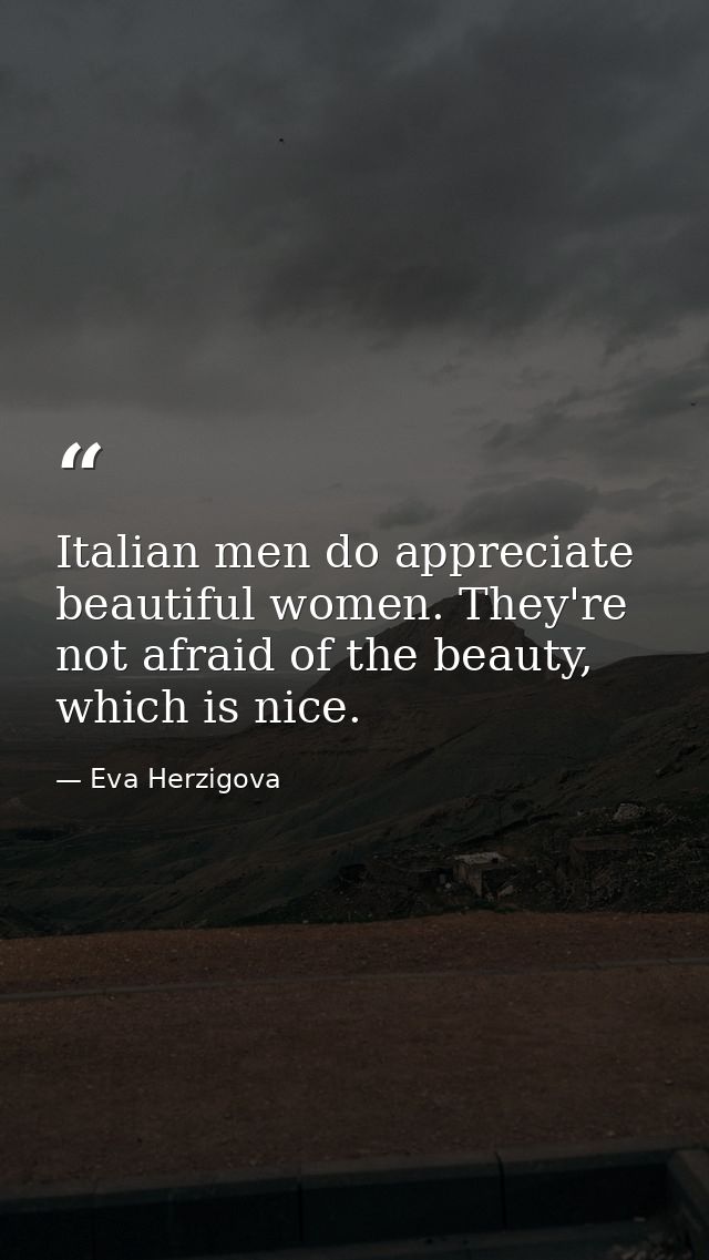 Italian men do appreciate beautiful women. They're not afraid of the beauty, which is nice. — Eva Herzigova