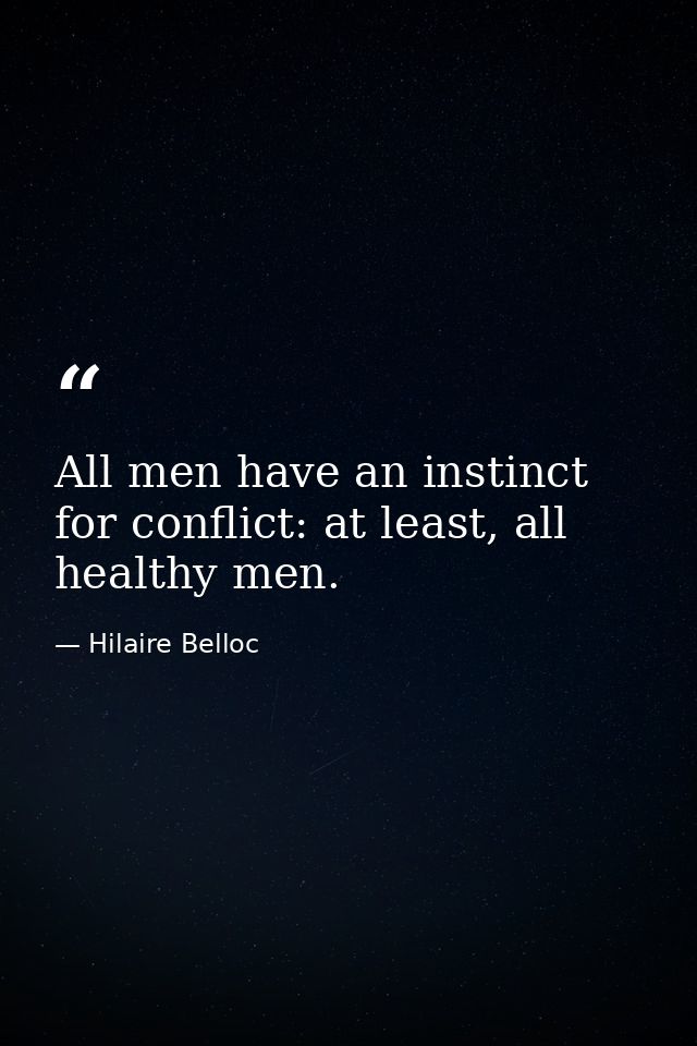 All men have an instinct for conflict: at least, all healthy men. — Hilaire Belloc