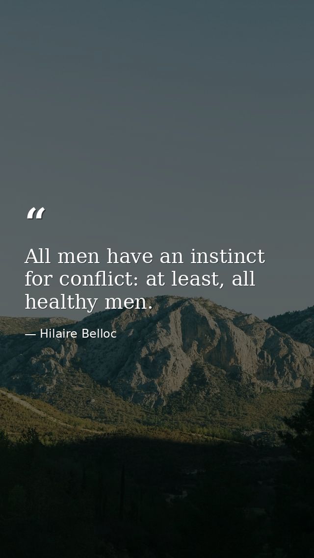 All men have an instinct for conflict: at least, all healthy men. — Hilaire Belloc