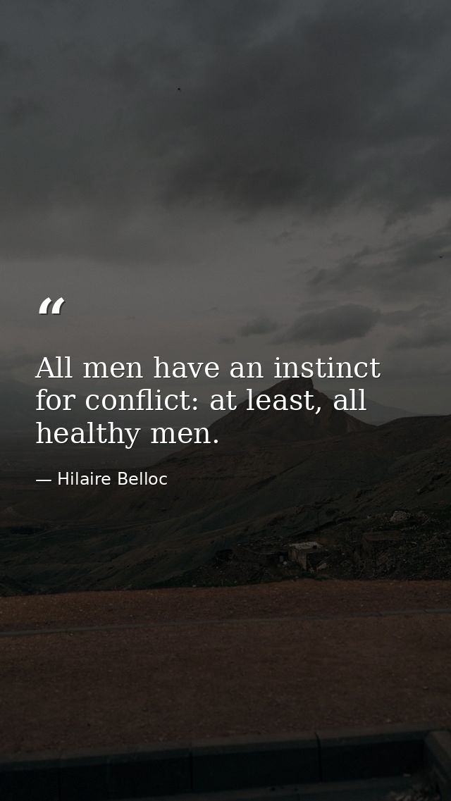All men have an instinct for conflict: at least, all healthy men. — Hilaire Belloc