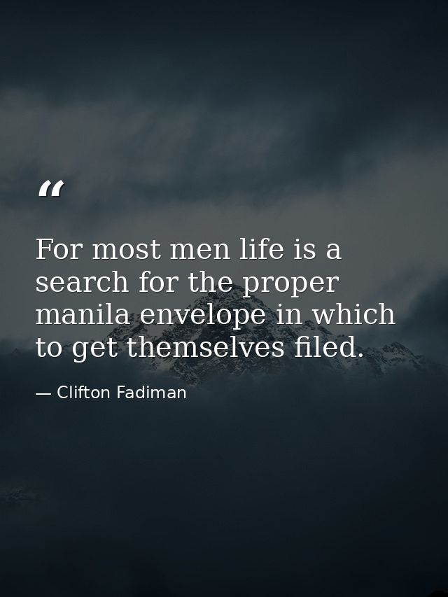 For most men life is a search for the proper manila envelope in which to get themselves filed. — Clifton Fadiman