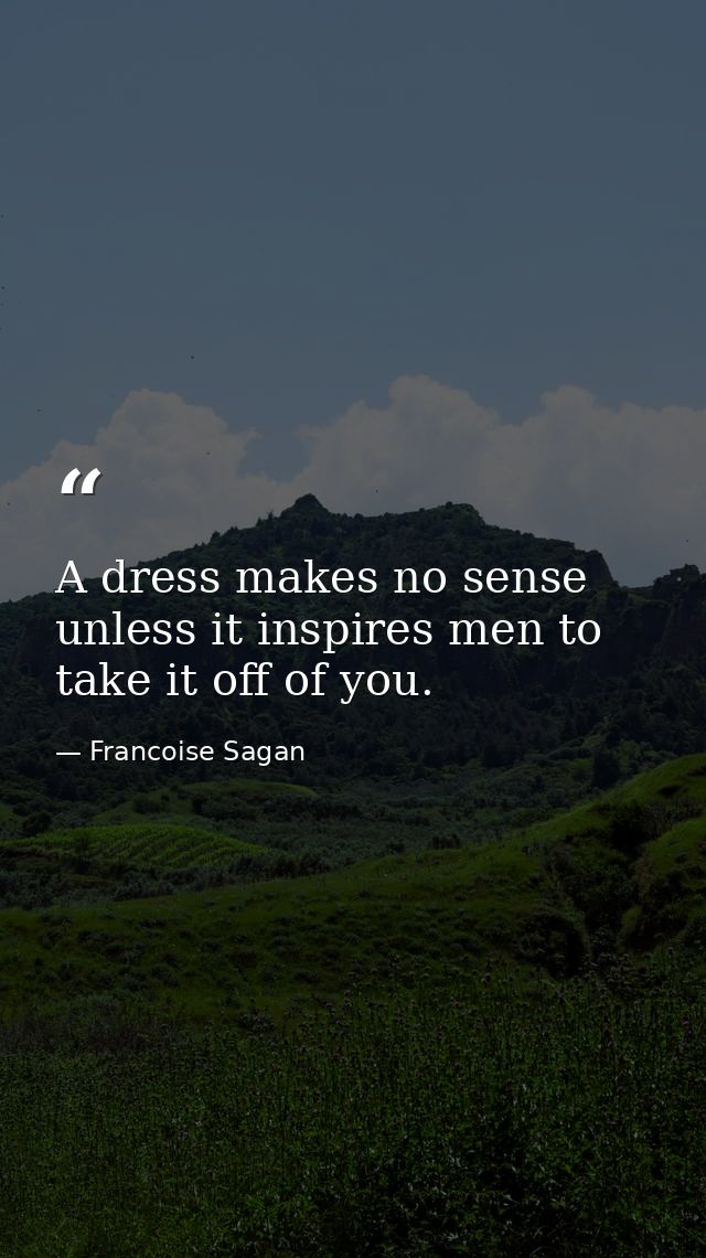A dress makes no sense unless it inspires men to take it off of you. — Francoise Sagan