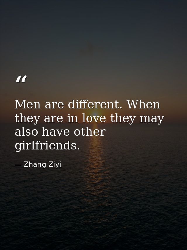 Men are different. When they are in love they may also have other girlfriends. — Zhang Ziyi