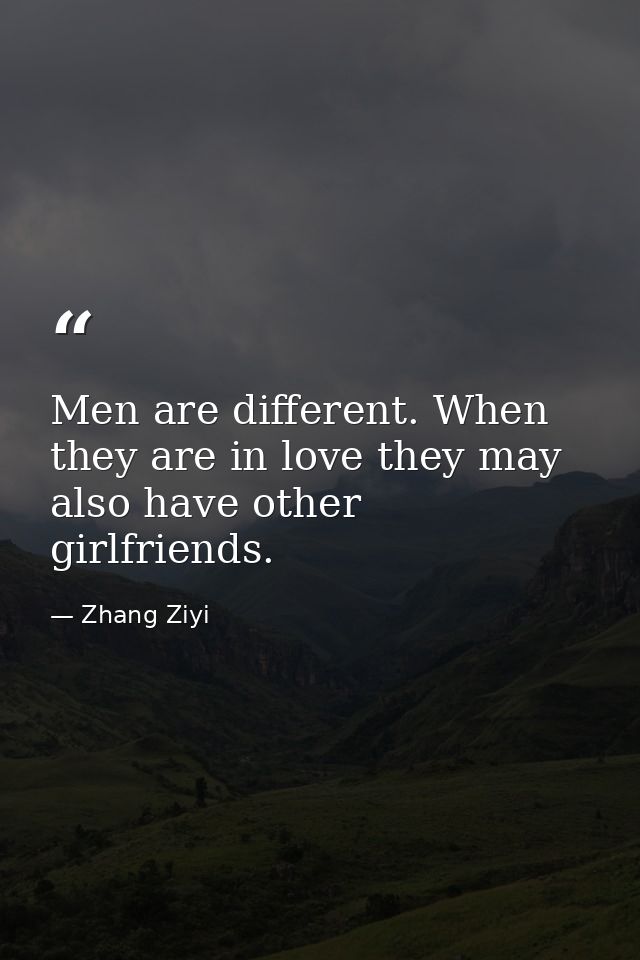 Men are different. When they are in love they may also have other girlfriends. — Zhang Ziyi