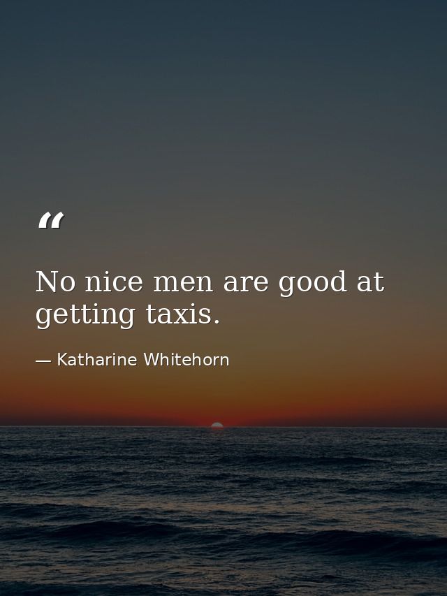 No nice men are good at getting taxis. — Katharine Whitehorn