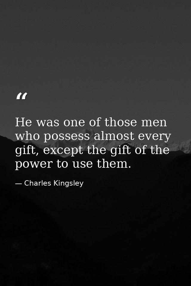 He was one of those men who possess almost every gift, except the gift of the power to use them. — Charles Kingsley