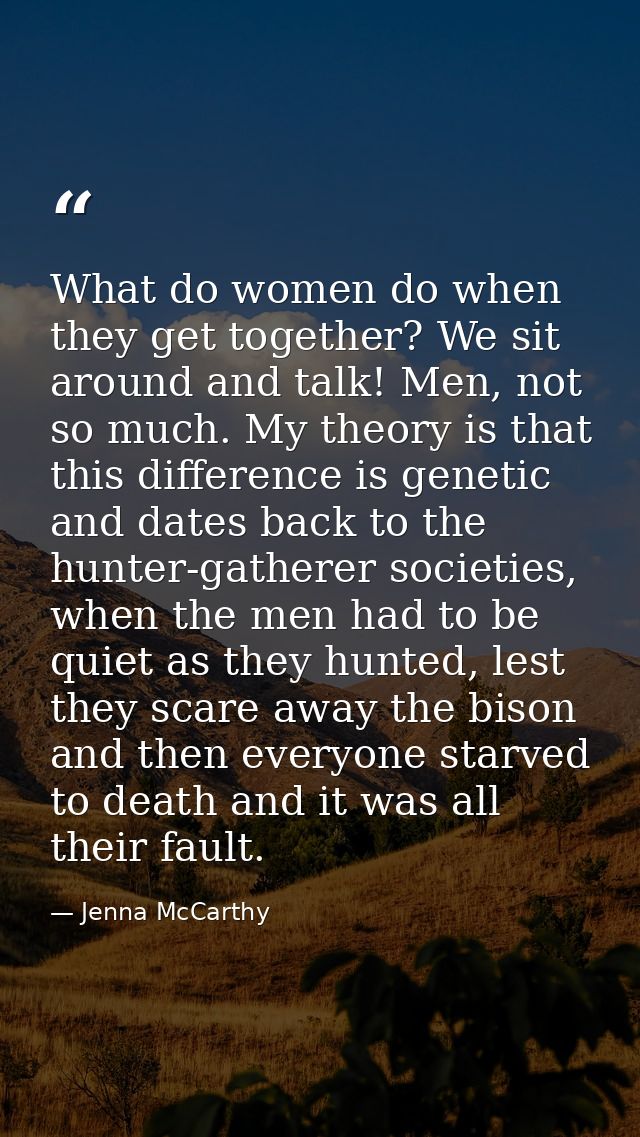 What do women do when they get together? We sit around and talk! Men, not so much. My theory is that this difference is  — Jenna McCarthy