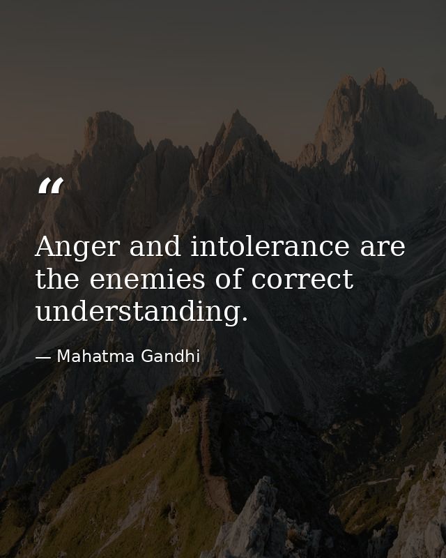 Anger and intolerance are the enemies of correct understanding. — Mahatma Gandhi