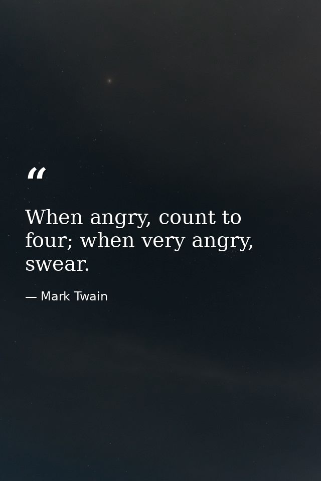 When angry, count to four; when very angry, swear. — Mark Twain